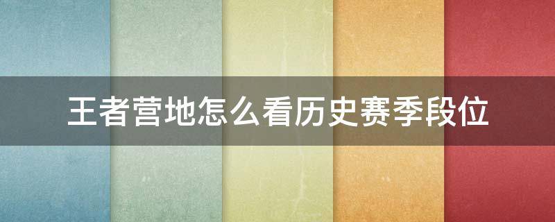 王者營(yíng)地怎么看歷史賽季段位（王者營(yíng)地怎么看上賽季段位）