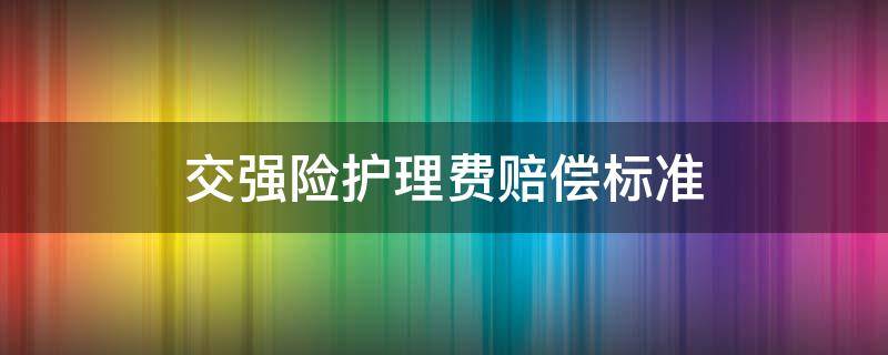 交强险护理费赔偿标准 交强险赔付护理费标准