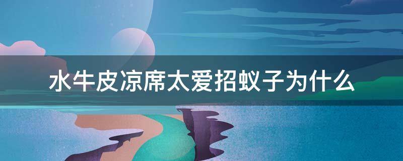 水牛皮涼席太愛招蟻?zhàn)訛槭裁矗ㄋＦ鱿瘹馕逗苤?怎么辦）