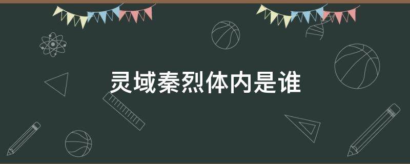 靈域秦烈體內(nèi)是誰 靈域秦烈身體里那個人是誰