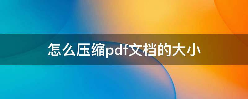 怎么壓縮pdf文檔的大?。╬df文件太大怎么壓縮）