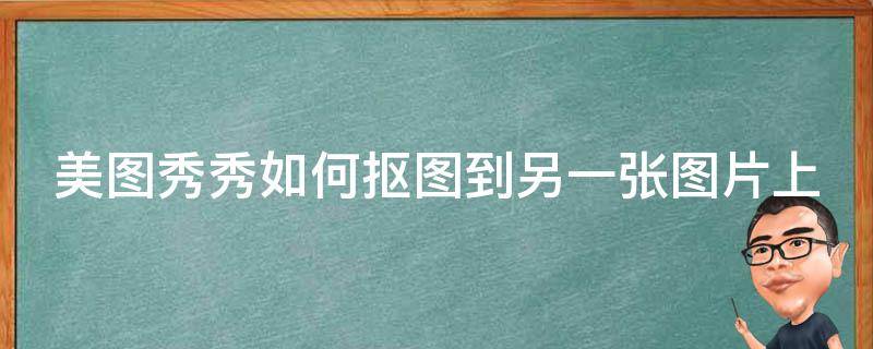 美图秀秀如何抠图到另一张图片上（美图秀秀如何抠图到另一张图片上面）