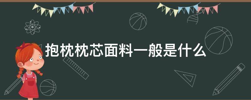 抱枕枕芯面料一般是什么 抱枕棉芯都是什么材料