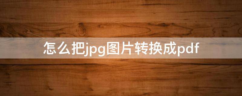 怎么把jpg圖片轉(zhuǎn)換成pdf 怎么把jpg圖片轉(zhuǎn)換成pdf圖片