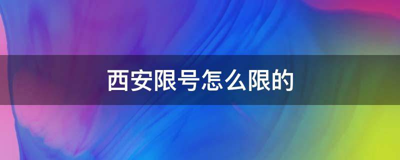 西安限號(hào)怎么限的（西安現(xiàn)在限號(hào)怎么限）