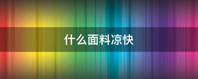 什么面料涼快 什么面料涼快不起球