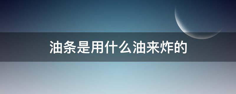 油条是用什么油来炸的 油条是怎么炸的?