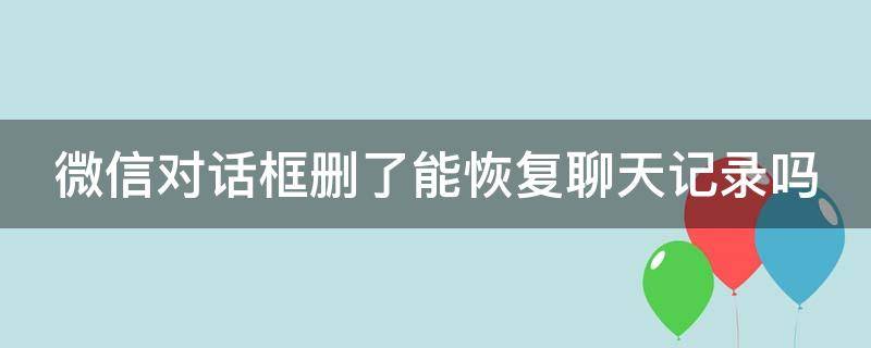 微信对话框删了能恢复聊天记录吗（如何只恢复1个人的聊天记录免费）