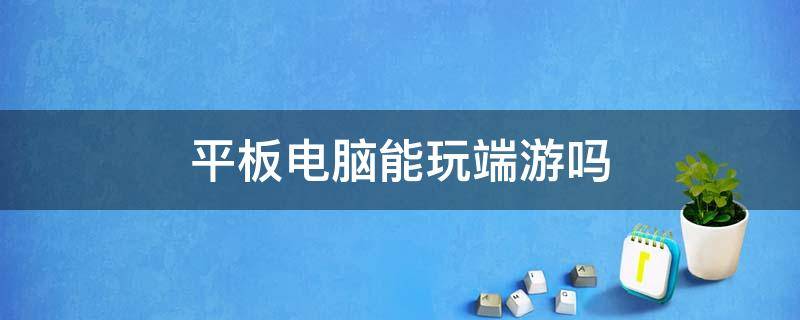 平板电脑能玩端游吗 苹果平板电脑能玩端游吗