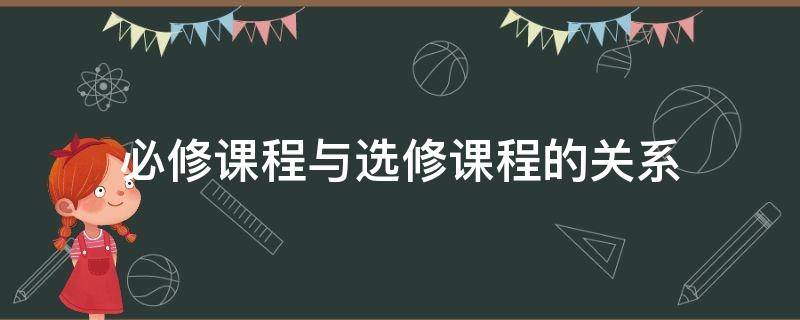 必修課程與選修課程的關(guān)系 必修課程與選修課程的關(guān)系如何