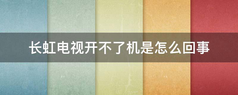 长虹电视开不了机是怎么回事（长虹电视开不了机是怎么回事锁住了吗）