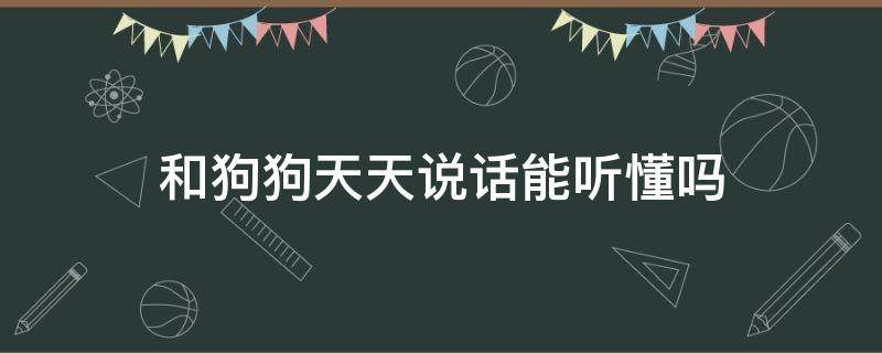 和狗狗天天說話能聽懂嗎 天天跟狗狗說話它到底聽得懂嗎