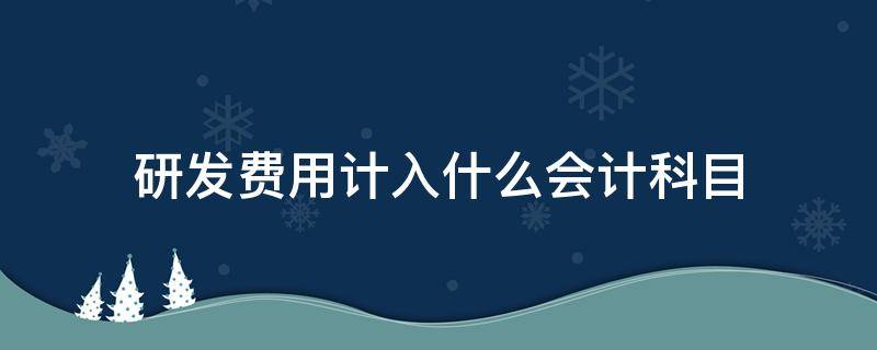 研發(fā)費(fèi)用計(jì)入什么會(huì)計(jì)科目 研發(fā)費(fèi)用屬于哪一類會(huì)計(jì)科目