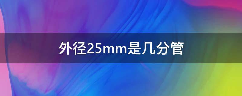 外徑25mm是幾分管（水管外徑25mm是幾分管）