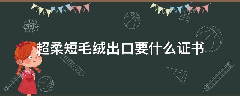 超柔短毛绒出口要什么证书 长乐喜安是什么意思