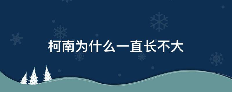 柯南為什么一直長(zhǎng)不大 柯南為什么還不長(zhǎng)大