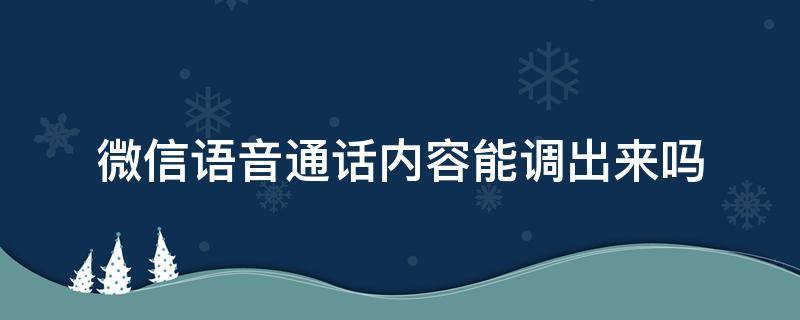 微信语音通话内容能调出来吗（微信语音通话内容能调出来吗个人）