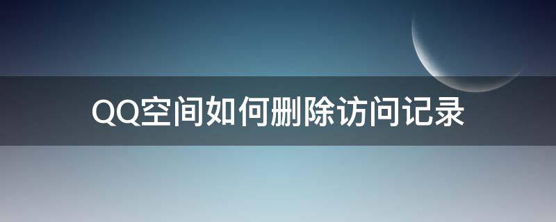 QQ空間如何刪除訪問記錄 QQ空間怎樣刪除訪問記錄