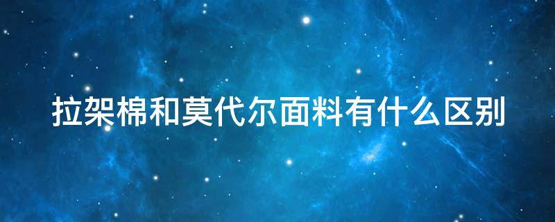 拉架棉和莫代尔面料有什么区别 拉架棉是什么面料视频