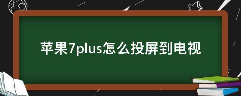 蘋果7plus怎么投屏到電視 iphone7plus手機(jī)怎么投屏到電視