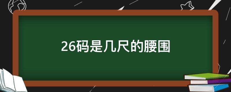 26碼是幾尺的腰圍（26碼腰圍多少厘米）