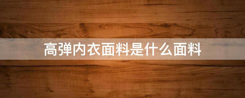 高弹内衣面料是什么面料（高弹布料是什么面料）