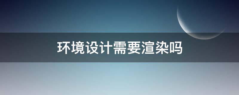 环境设计需要渲染吗 室内设计要学渲染吗