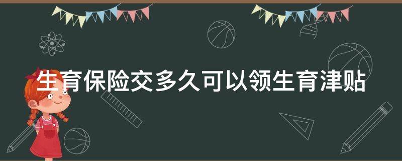 生育保险交多久可以领生育津贴 生育保险交多久可以领生育津贴啊