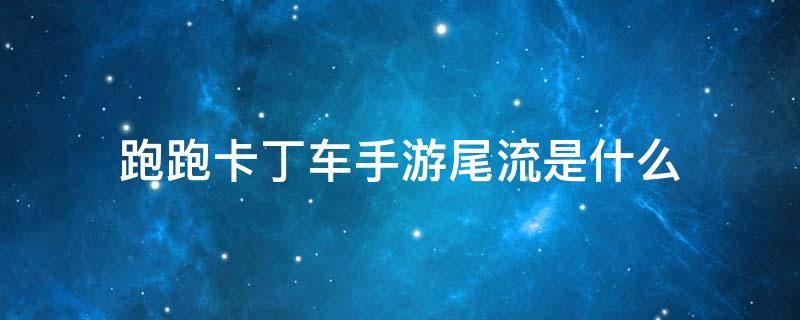 跑跑卡丁車手游尾流是什么 跑跑卡丁車有尾流嗎