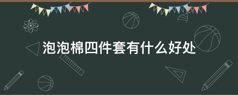 泡泡棉四件套有什么好处 棉麻四件套有哪些好处