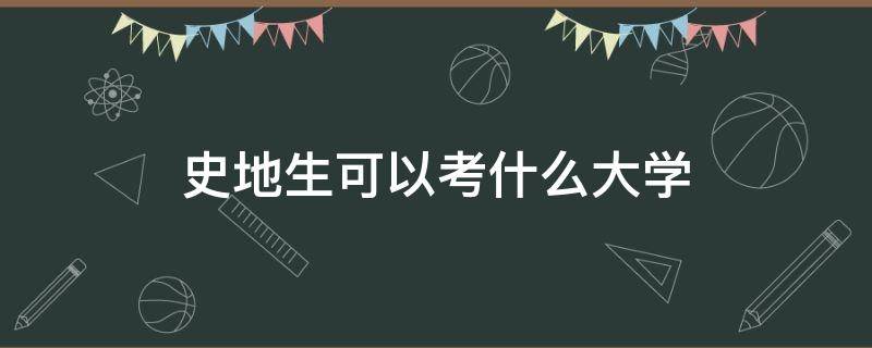 史地生可以考什么大学（史地生可以考什么大学广东）