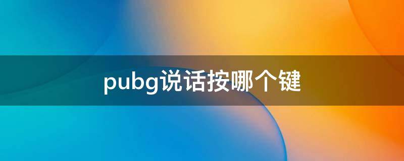 pubg說(shuō)話按哪個(gè)鍵（pubg怎么按下說(shuō)話）