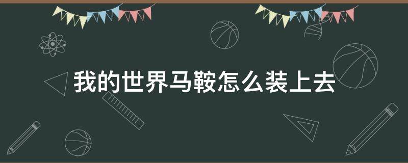 我的世界馬鞍怎么裝上去（我的世界馬鞍怎么裝上去手機版）