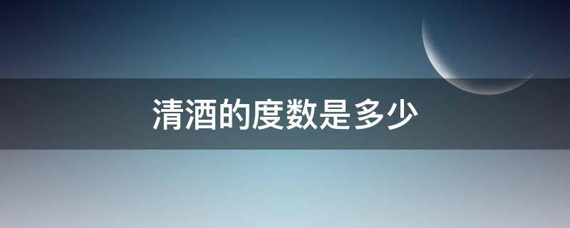 清酒的度數(shù)是多少 清酒和白酒度數(shù)