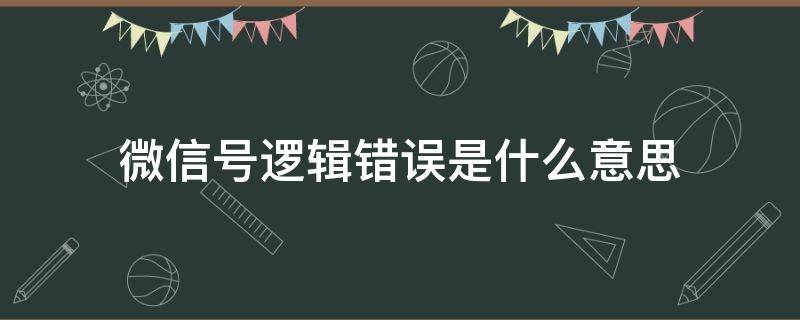 微信號邏輯錯誤是什么意思（微信號顯示邏輯錯誤）