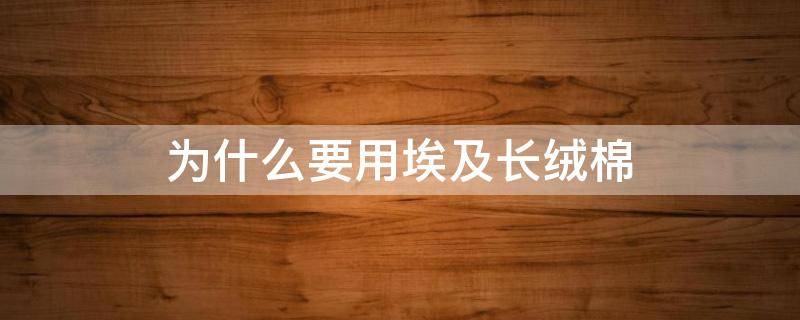 為什么要用埃及長(zhǎng)絨棉（埃及長(zhǎng)絨棉是什么面料）