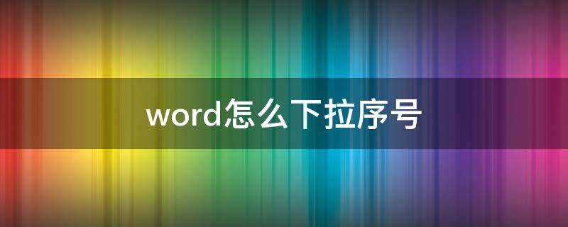 word怎么下拉序号 word怎么下拉排序号