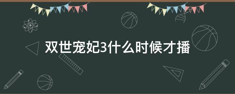 雙世寵妃3什么時(shí)候才播 雙世寵妃3什么時(shí)候播出時(shí)間