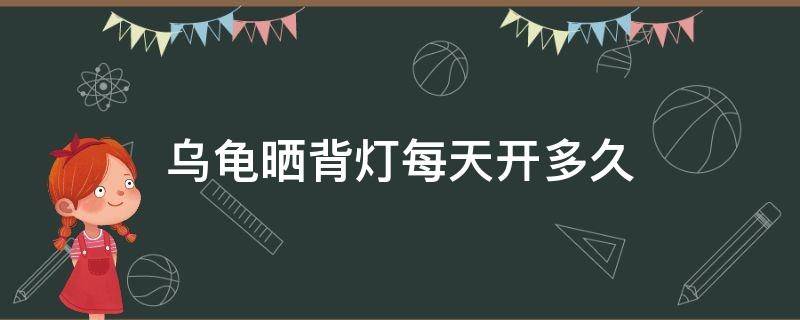 乌龟晒背灯每天开多久 乌龟晒背灯每天开多久合适