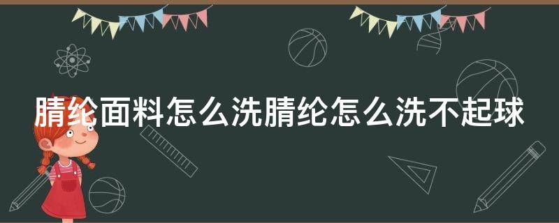 腈纶面料怎么洗腈纶怎么洗不起球 腈纶怎么洗缩水