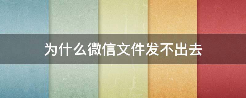 為什么微信文件發(fā)不出去（為什么微信文件發(fā)不出去,一直轉(zhuǎn)圈）