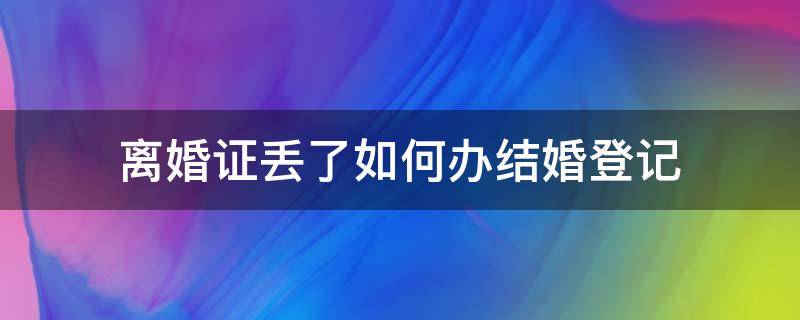 离婚证丢了如何办结婚登记（离婚证丢了怎么办理结婚）