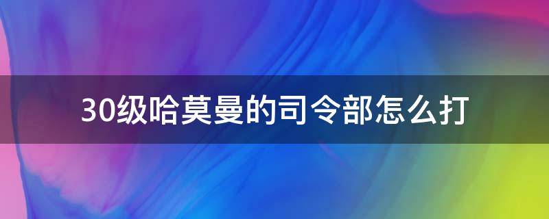 30级哈莫曼的司令部怎么打 30级哈莫曼的司令部怎么打?