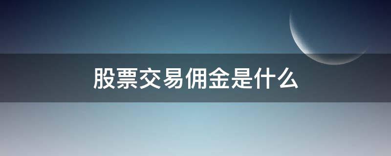 股票交易佣金是什么 什么叫股票佣金