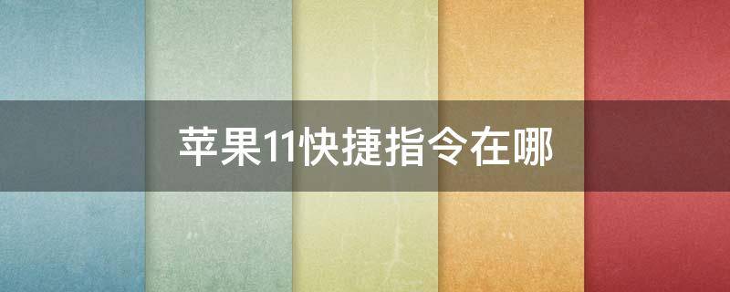 苹果11快捷指令在哪（苹果11快捷指令在哪里打卡不受信任的快捷指令）