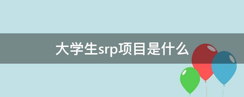 大學生srp項目是什么（大學生srp項目是什么意思）