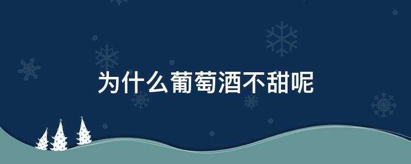 为什么葡萄酒不甜呢 葡萄酒有的甜有的不甜