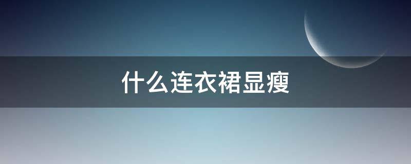 什么连衣裙显瘦（什么样的连衣裙显瘦）