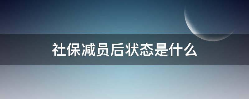 社保減員后狀態(tài)是什么（單位減員后,社保應該顯示什么狀態(tài)）