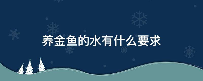 養(yǎng)金魚的水有什么要求 養(yǎng)金魚用什么水養(yǎng)